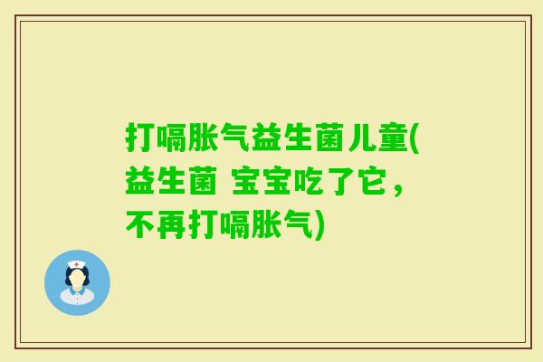 打嗝益生菌儿童(益生菌 宝宝吃了它,不再打嗝) 打嗝益生菌儿童(益生菌 宝宝吃了它,不再打嗝)
