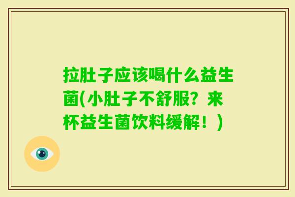 拉肚子应该喝什么益生菌(小肚子不舒服?来杯益生菌饮料缓解!) 拉肚子应该喝什么益生菌(小肚子不舒服?来杯益生菌饮料缓解!)