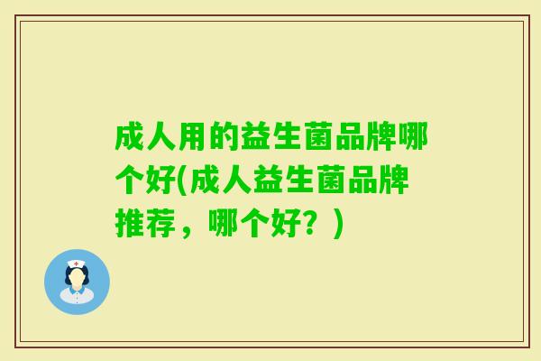 成人用的益生菌品牌哪个好(成人益生菌品牌推荐,哪个好?) 成人用的益生菌品牌哪个好(成人益生菌品牌推荐,哪个好?)