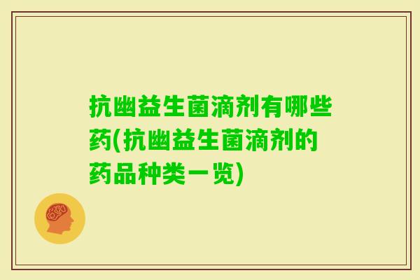 抗幽益生菌滴剂有哪些药(抗幽益生菌滴剂的药品种类一览) 抗幽益生菌滴剂有哪些药(抗幽益生菌滴剂的药品种类一览)