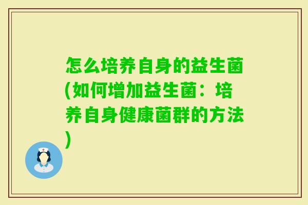 怎么培养自身的益生菌(如何增加益生菌:培养自身健康菌群的方法) 怎么培养自身的益生菌(如何增加益生菌:培养自身健康菌群的方法)
