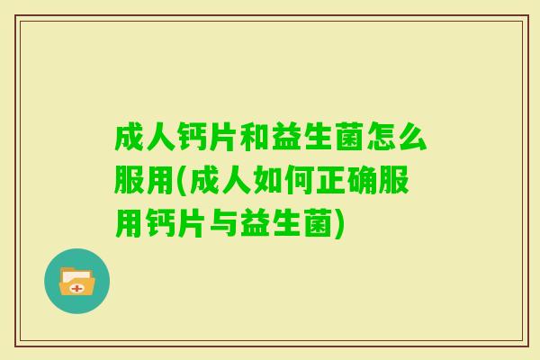 成人钙片和益生菌怎么服用(成人如何正确服用钙片与益生菌) 成人钙片和益生菌怎么服用(成人如何正确服用钙片与益生菌)