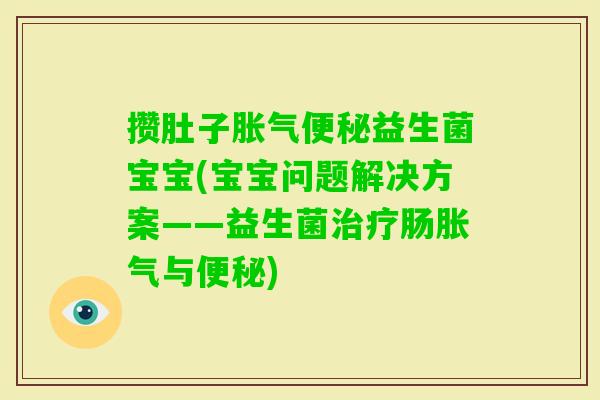 攒肚子益生菌宝宝(宝宝问题解决方案——益生菌肠与) 攒肚子益生菌宝宝(宝宝问题解决方案——益生菌肠与)