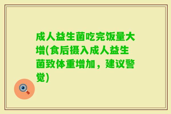 成人益生菌吃完饭量大增(食后摄入成人益生菌致体重增加,建议警觉) 成人益生菌吃完饭量大增(食后摄入成人益生菌致体重增加,建议警觉)