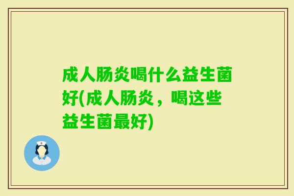 成人喝什么益生菌好(成人,喝这些益生菌好) 成人喝什么益生菌好(成人,喝这些益生菌好)