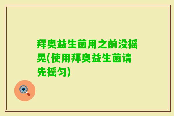 拜奥益生菌用之前没摇晃(使用拜奥益生菌请先摇匀) 拜奥益生菌用之前没摇晃(使用拜奥益生菌请先摇匀)
