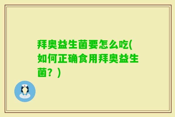 拜奥益生菌要怎么吃(如何正确食用拜奥益生菌？)