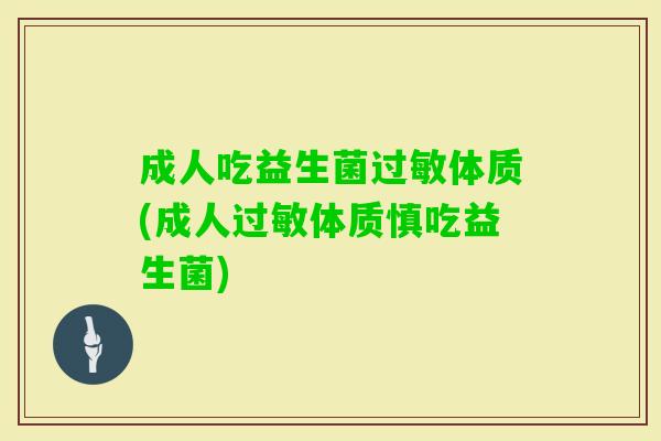 成人吃益生菌体质(成人体质慎吃益生菌) 成人吃益生菌体质(成人体质慎吃益生菌)