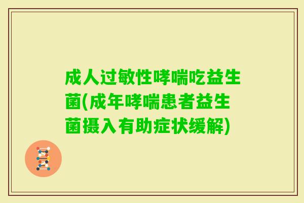 成人性吃益生菌(成年患者益生菌摄入有助症状缓解) 成人性吃益生菌(成年患者益生菌摄入有助症状缓解)