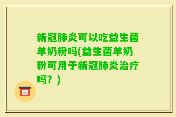 新冠炎可以吃益生菌羊奶粉吗(益生菌羊奶粉可用于新冠炎吗?) 新冠炎可以吃益生菌羊奶粉吗(益生菌羊奶粉可用于新冠炎吗?)