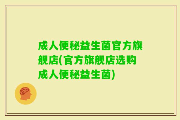 成人益生菌官方旗舰店(官方旗舰店选购成人益生菌) 成人益生菌官方旗舰店(官方旗舰店选购成人益生菌)