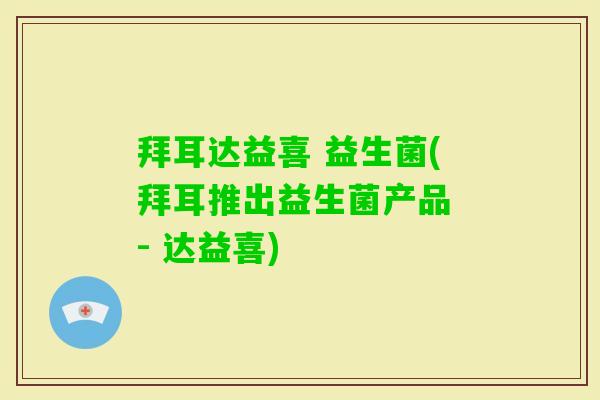 拜耳达益喜 益生菌(拜耳推出益生菌产品 - 达益喜)