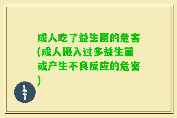 成人吃了益生菌的危害(成人摄入过多益生菌或产生不良反应的危害) 成人吃了益生菌的危害(成人摄入过多益生菌或产生不良反应的危害)