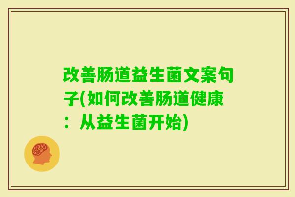 改善肠道益生菌文案句子(如何改善肠道健康:从益生菌开始) 改善肠道益生菌文案句子(如何改善肠道健康:从益生菌开始)