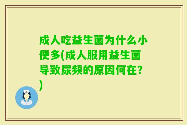 成人吃益生菌为什么小便多(成人服用益生菌导致尿频的原因何在?) 成人吃益生菌为什么小便多(成人服用益生菌导致尿频的原因何在?)