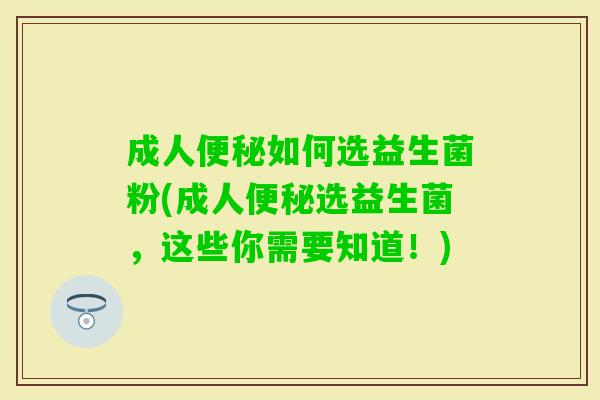 成人如何选益生菌粉(成人选益生菌,这些你需要知道!) 成人如何选益生菌粉(成人选益生菌,这些你需要知道!)