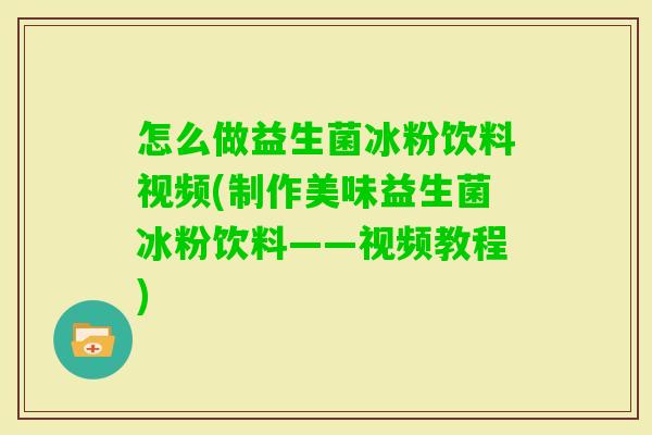 怎么做益生菌冰粉饮料视频(制作美味益生菌冰粉饮料——视频教程)