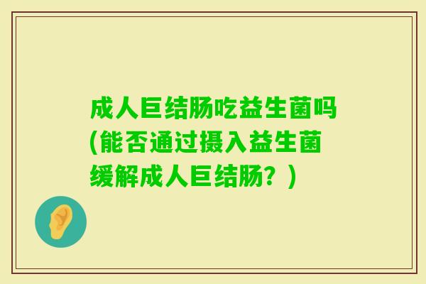 成人巨结肠吃益生菌吗(能否通过摄入益生菌缓解成人巨结肠?) 成人巨结肠吃益生菌吗(能否通过摄入益生菌缓解成人巨结肠?)