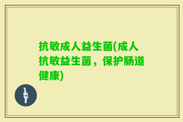 抗敏成人益生菌(成人抗敏益生菌,保护肠道健康) 抗敏成人益生菌(成人抗敏益生菌,保护肠道健康)