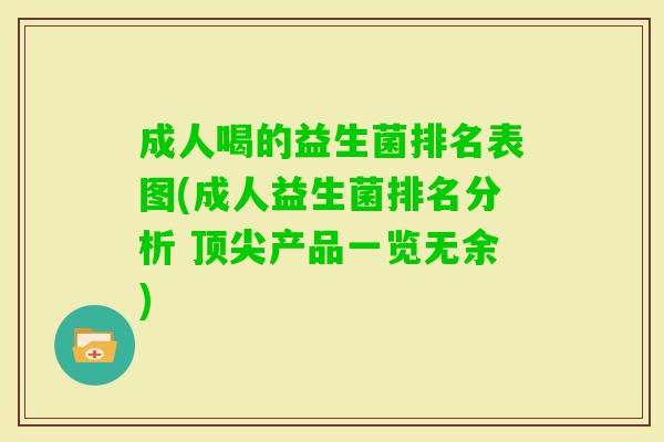 成人喝的益生菌排名表图(成人益生菌排名分析 产品一览无余) 成人喝的益生菌排名表图(成人益生菌排名分析 产品一览无余)