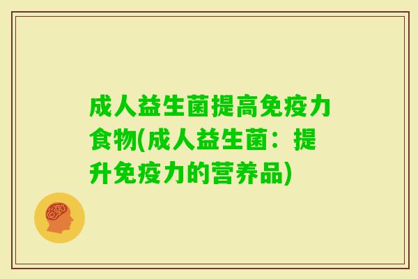 成人益生菌提高力食物(成人益生菌：提升力的营养品)