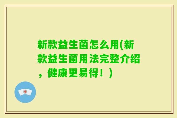 新款益生菌怎么用(新款益生菌用法完整介绍,健康更易得!) 新款益生菌怎么用(新款益生菌用法完整介绍,健康更易得!)