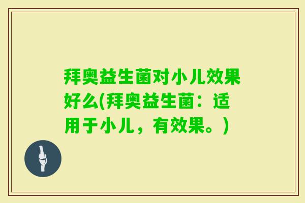 拜奥益生菌对小儿效果好么(拜奥益生菌:适用于小儿,有效果。) 拜奥益生菌对小儿效果好么(拜奥益生菌:适用于小儿,有效果。)