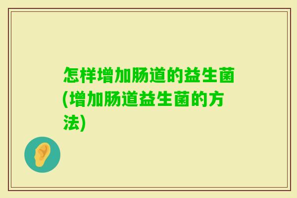 怎样增加肠道的益生菌(增加肠道益生菌的方法) 怎样增加肠道的益生菌(增加肠道益生菌的方法)