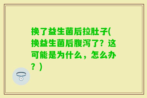 换了益生菌后拉肚子(换益生菌后了?这可能是为什么,怎么办?) 换了益生菌后拉肚子(换益生菌后了?这可能是为什么,怎么办?)