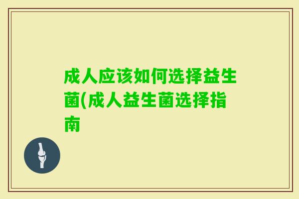 成人应该如何选择益生菌(成人益生菌选择指南 成人应该如何选择益生菌(成人益生菌选择指南