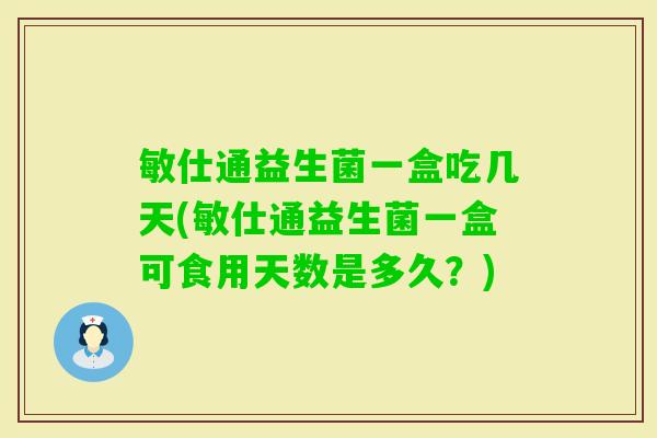 敏仕通益生菌一盒吃几天(敏仕通益生菌一盒可食用天数是多久?) 敏仕通益生菌一盒吃几天(敏仕通益生菌一盒可食用天数是多久?)