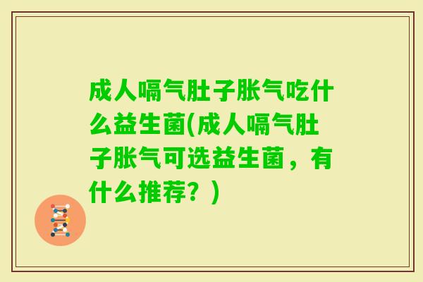 成人嗝气肚子吃什么益生菌(成人嗝气肚子可选益生菌,有什么推荐?) 成人嗝气肚子吃什么益生菌(成人嗝气肚子可选益生菌,有什么推荐?)