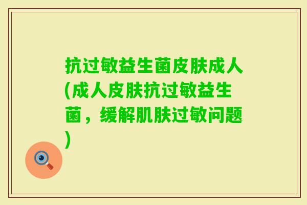 抗益生菌成人(成人抗益生菌,缓解问题) 抗益生菌成人(成人抗益生菌,缓解问题)