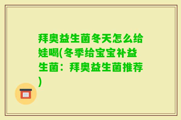 拜奥益生菌冬天怎么给娃喝(冬季给宝宝补益生菌:拜奥益生菌推荐) 拜奥益生菌冬天怎么给娃喝(冬季给宝宝补益生菌:拜奥益生菌推荐)