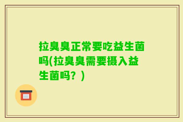 拉臭臭正常要吃益生菌吗(拉臭臭需要摄入益生菌吗?) 拉臭臭正常要吃益生菌吗(拉臭臭需要摄入益生菌吗?)