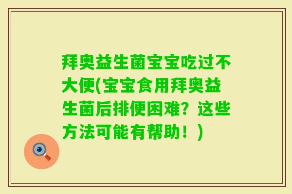 拜奥益生菌宝宝吃过不大便(宝宝食用拜奥益生菌后排便困难?这些方法可能有帮助!) 拜奥益生菌宝宝吃过不大便(宝宝食用拜奥益生菌后排便困难?这些方法可能有帮助!)