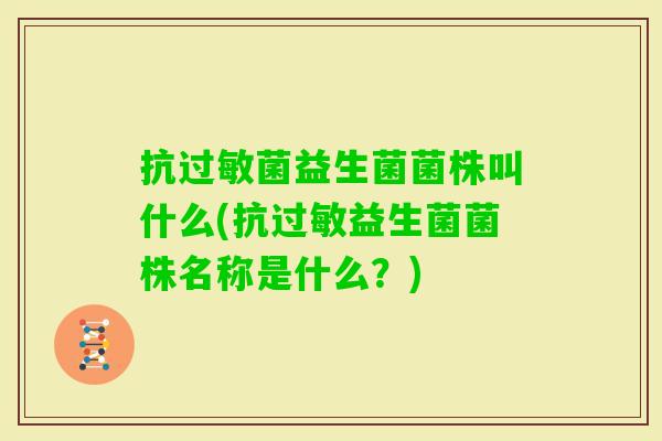 益生菌菌株叫什么(抗益生菌菌株名称是什么?) 益生菌菌株叫什么(抗益生菌菌株名称是什么?)
