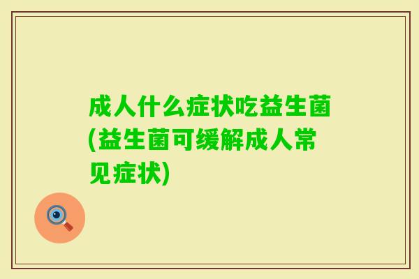 成人什么症状吃益生菌(益生菌可缓解成人常见症状) 成人什么症状吃益生菌(益生菌可缓解成人常见症状)
