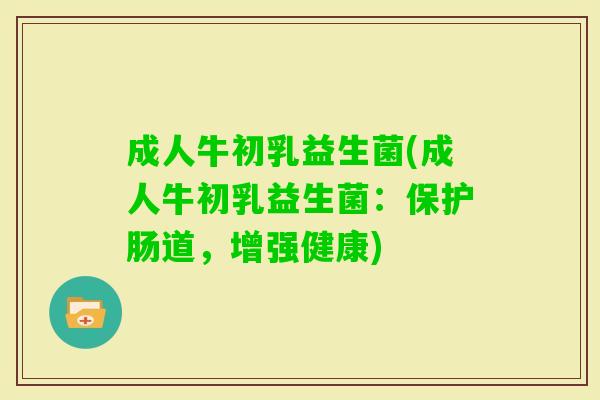 成人牛初乳益生菌(成人牛初乳益生菌:保护肠道,增强健康) 成人牛初乳益生菌(成人牛初乳益生菌:保护肠道,增强健康)