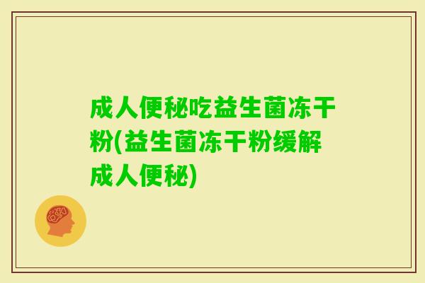 成人吃益生菌冻干粉(益生菌冻干粉缓解成人) 成人吃益生菌冻干粉(益生菌冻干粉缓解成人)
