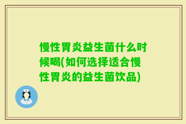 慢性益生菌什么时候喝(如何选择适合慢性的益生菌饮品) 慢性益生菌什么时候喝(如何选择适合慢性的益生菌饮品)