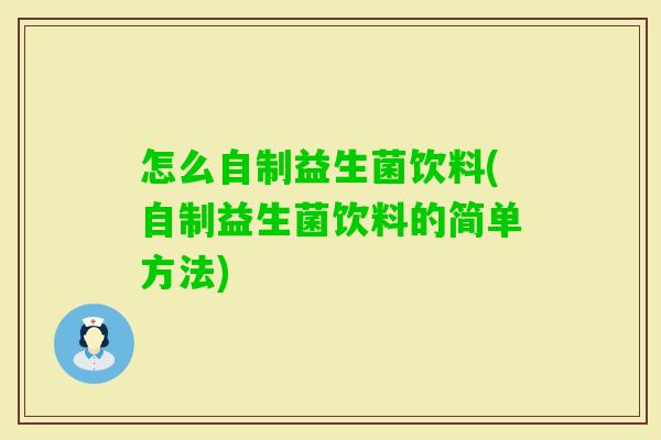 怎么自制益生菌饮料(自制益生菌饮料的简单方法) 怎么自制益生菌饮料(自制益生菌饮料的简单方法)