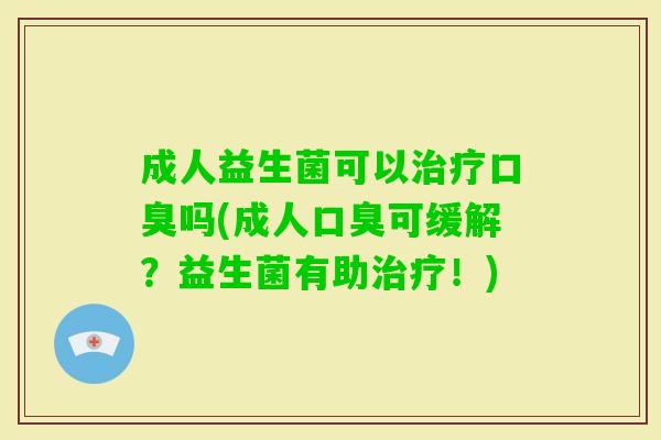 成人益生菌可以吗(成人可缓解？益生菌有助！)