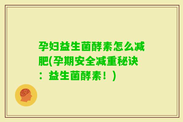 孕妇益生菌酵素怎么(孕期安全减重秘诀:益生菌酵素!) 孕妇益生菌酵素怎么(孕期安全减重秘诀:益生菌酵素!)