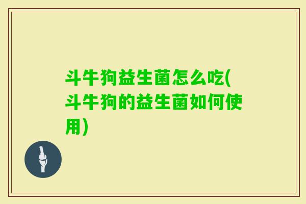 斗牛狗益生菌怎么吃(斗牛狗的益生菌如何使用) 斗牛狗益生菌怎么吃(斗牛狗的益生菌如何使用)