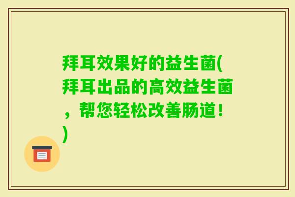 拜耳效果好的益生菌(拜耳出品的高效益生菌,帮您轻松改善肠道!) 拜耳效果好的益生菌(拜耳出品的高效益生菌,帮您轻松改善肠道!)