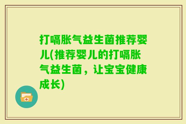 打嗝益生菌推荐婴儿(推荐婴儿的打嗝益生菌,让宝宝健康成长) 打嗝益生菌推荐婴儿(推荐婴儿的打嗝益生菌,让宝宝健康成长)