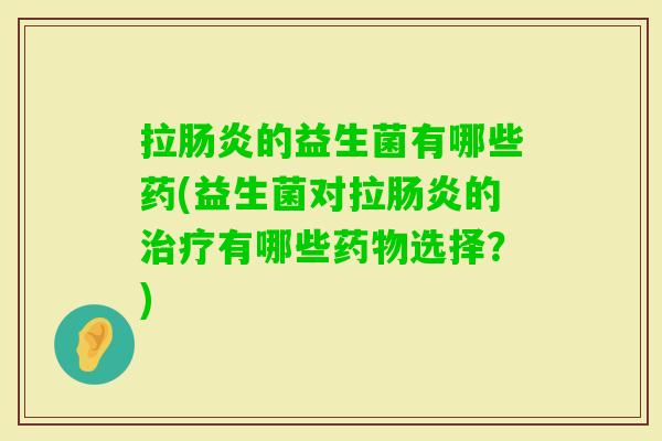 拉的益生菌有哪些药(益生菌对拉的有哪些选择?) 拉的益生菌有哪些药(益生菌对拉的有哪些选择?)