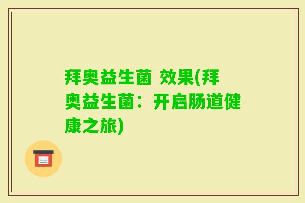 拜奥益生菌 效果(拜奥益生菌:开启肠道健康之旅) 拜奥益生菌 效果(拜奥益生菌:开启肠道健康之旅)