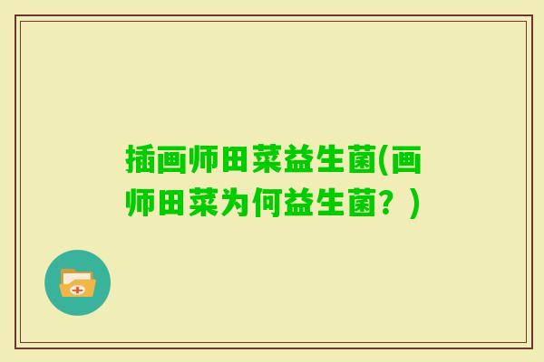插画师田菜益生菌(画师田菜为何益生菌?) 插画师田菜益生菌(画师田菜为何益生菌?)
